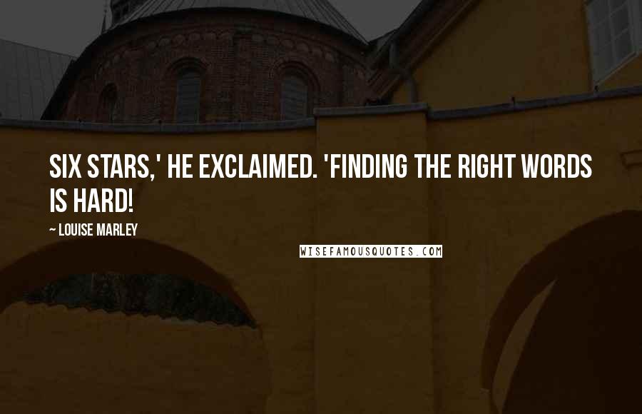 Louise Marley Quotes: Six Stars,' he exclaimed. 'Finding the right words is hard!