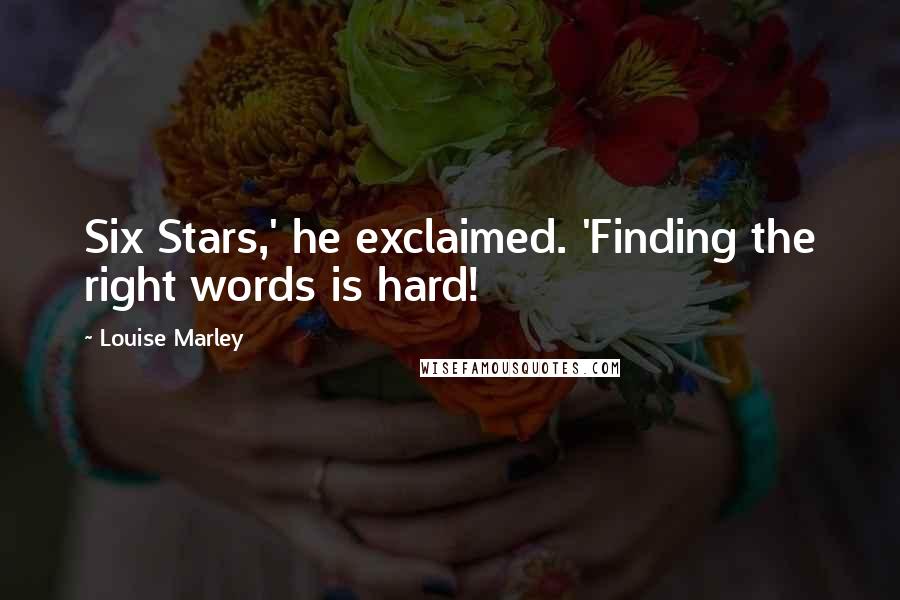 Louise Marley Quotes: Six Stars,' he exclaimed. 'Finding the right words is hard!