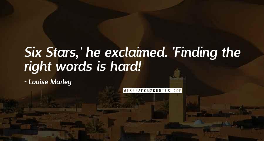 Louise Marley Quotes: Six Stars,' he exclaimed. 'Finding the right words is hard!