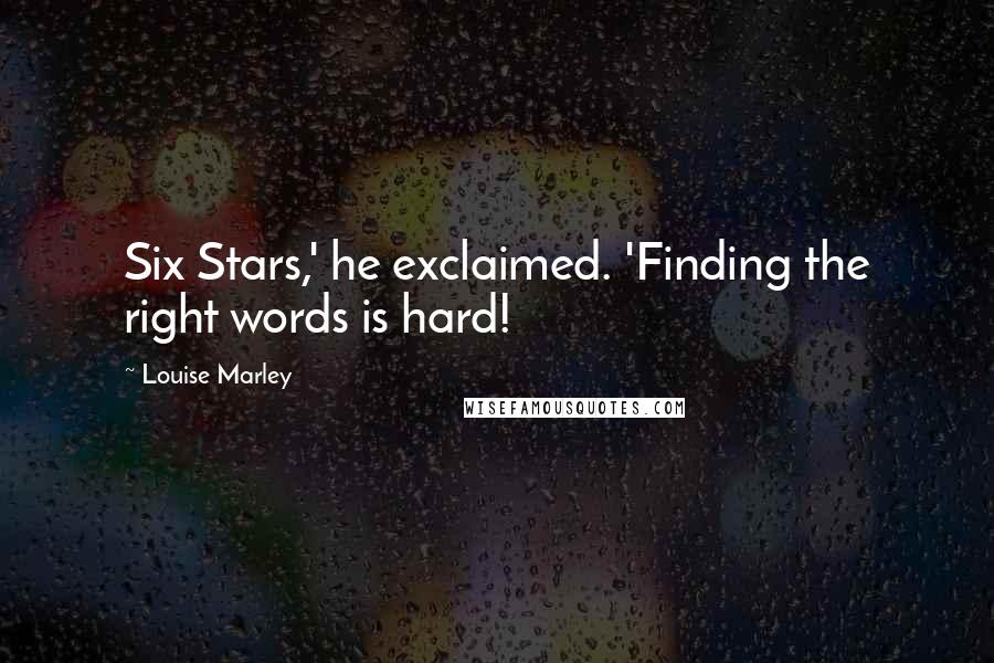 Louise Marley Quotes: Six Stars,' he exclaimed. 'Finding the right words is hard!