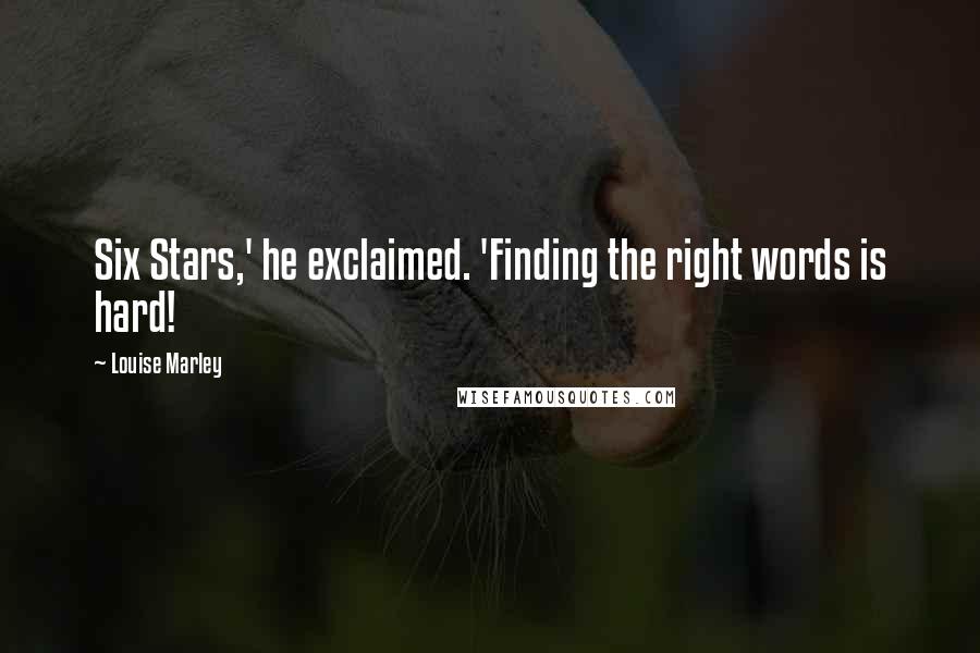 Louise Marley Quotes: Six Stars,' he exclaimed. 'Finding the right words is hard!