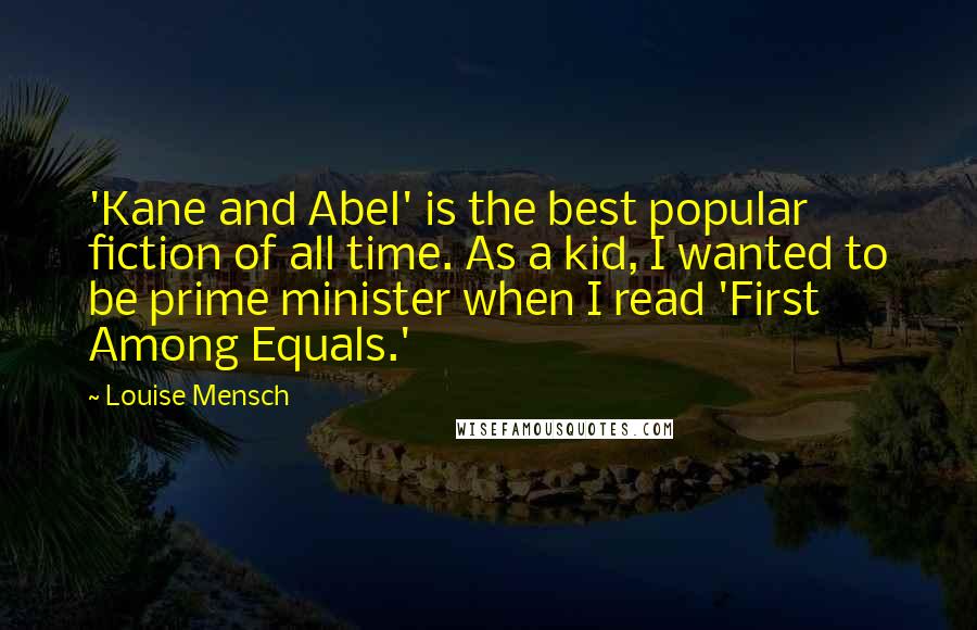 Louise Mensch Quotes: 'Kane and Abel' is the best popular fiction of all time. As a kid, I wanted to be prime minister when I read 'First Among Equals.'