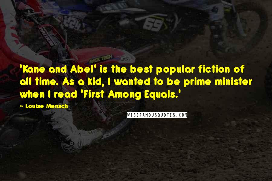 Louise Mensch Quotes: 'Kane and Abel' is the best popular fiction of all time. As a kid, I wanted to be prime minister when I read 'First Among Equals.'