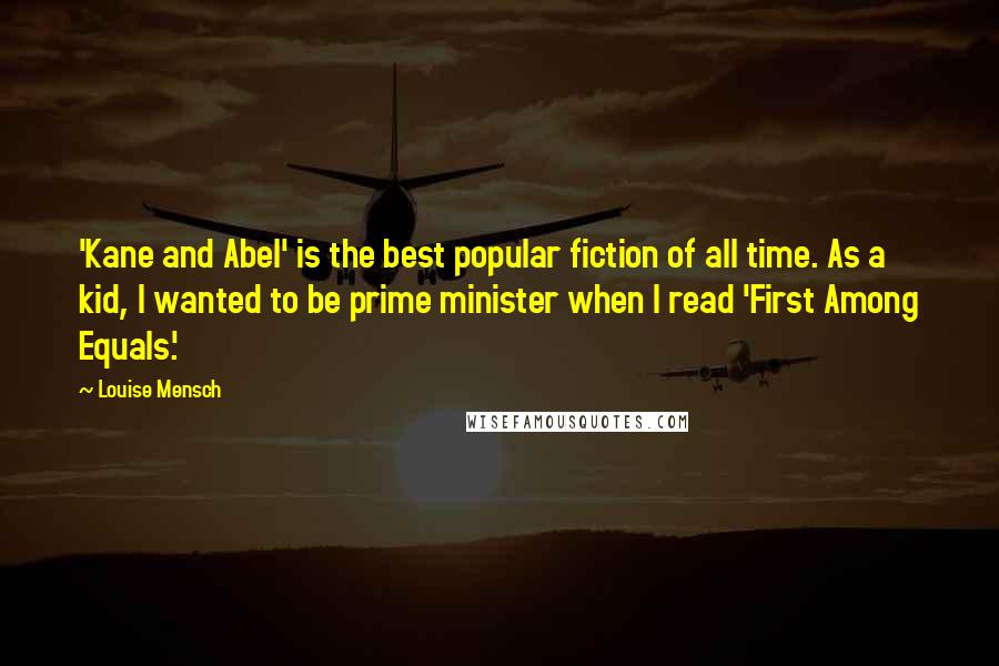 Louise Mensch Quotes: 'Kane and Abel' is the best popular fiction of all time. As a kid, I wanted to be prime minister when I read 'First Among Equals.'