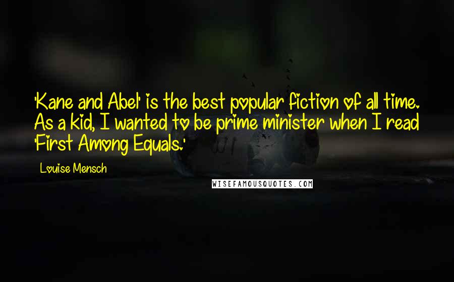 Louise Mensch Quotes: 'Kane and Abel' is the best popular fiction of all time. As a kid, I wanted to be prime minister when I read 'First Among Equals.'