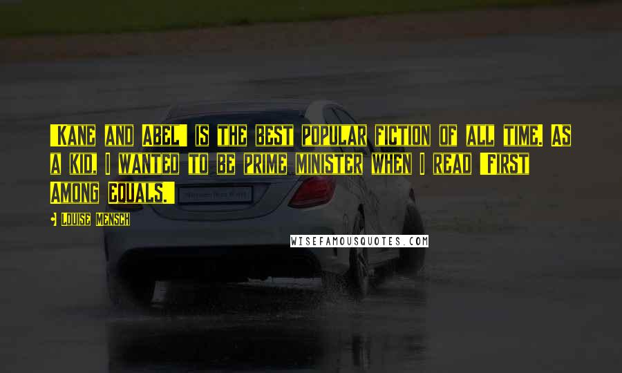 Louise Mensch Quotes: 'Kane and Abel' is the best popular fiction of all time. As a kid, I wanted to be prime minister when I read 'First Among Equals.'