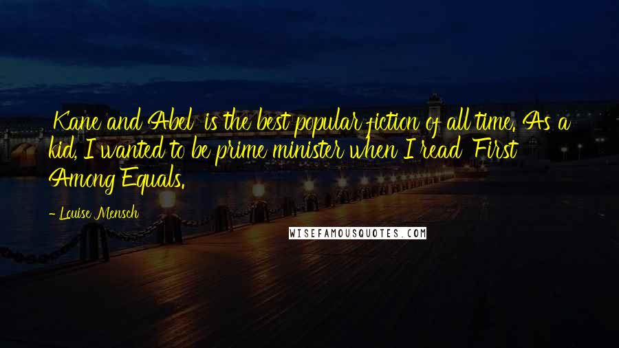 Louise Mensch Quotes: 'Kane and Abel' is the best popular fiction of all time. As a kid, I wanted to be prime minister when I read 'First Among Equals.'