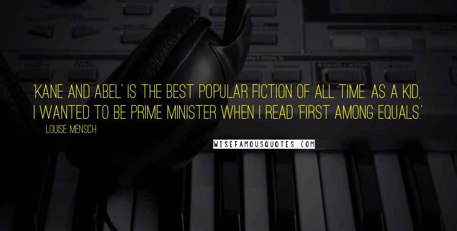 Louise Mensch Quotes: 'Kane and Abel' is the best popular fiction of all time. As a kid, I wanted to be prime minister when I read 'First Among Equals.'