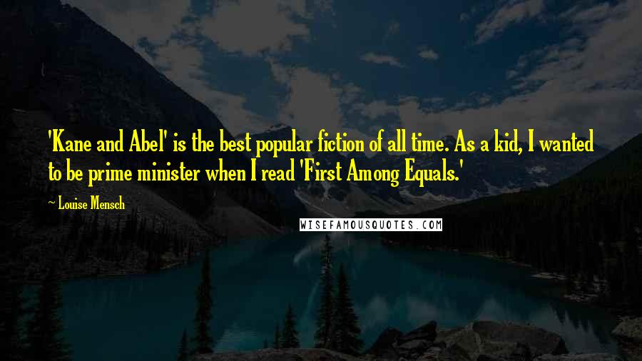 Louise Mensch Quotes: 'Kane and Abel' is the best popular fiction of all time. As a kid, I wanted to be prime minister when I read 'First Among Equals.'