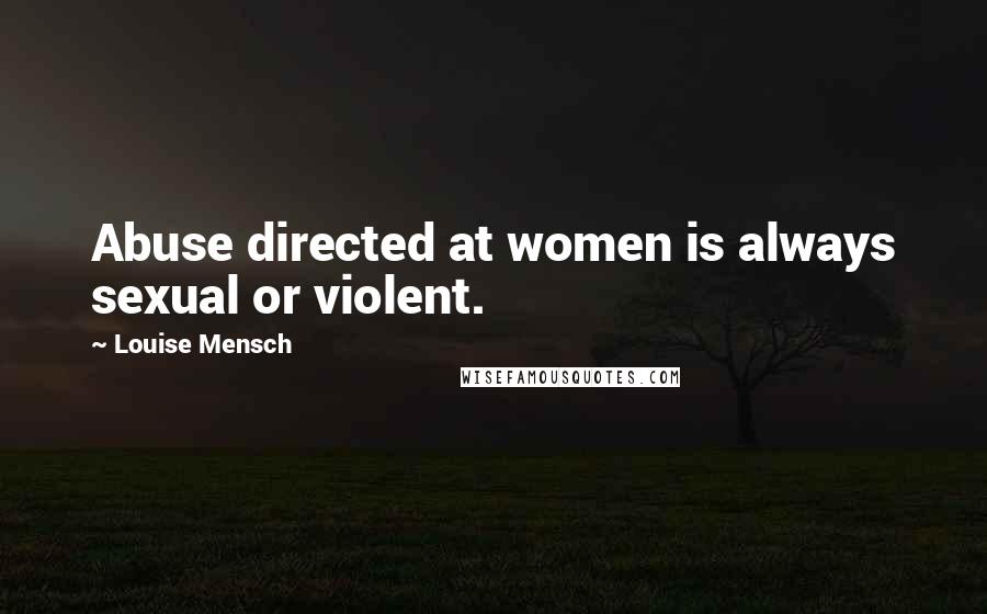 Louise Mensch Quotes: Abuse directed at women is always sexual or violent.