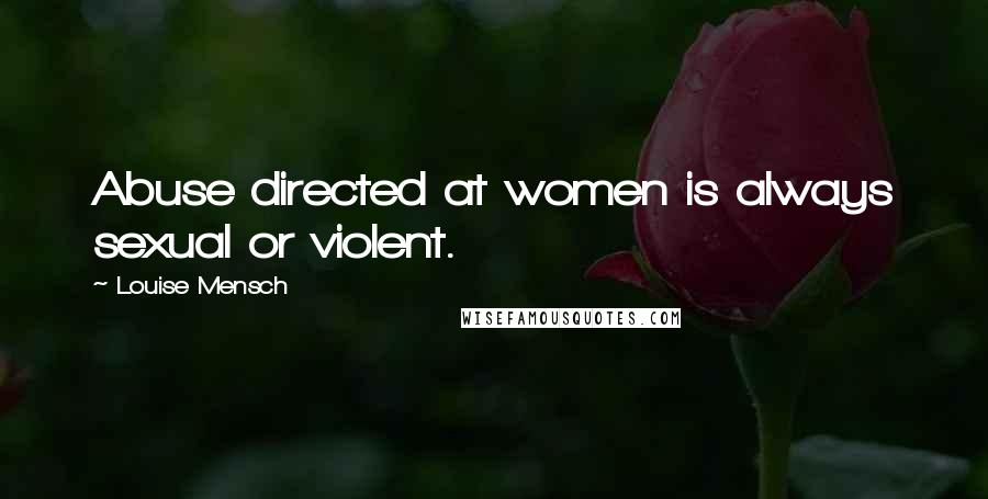 Louise Mensch Quotes: Abuse directed at women is always sexual or violent.