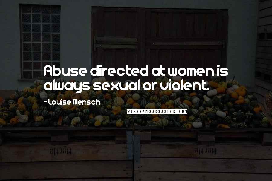 Louise Mensch Quotes: Abuse directed at women is always sexual or violent.