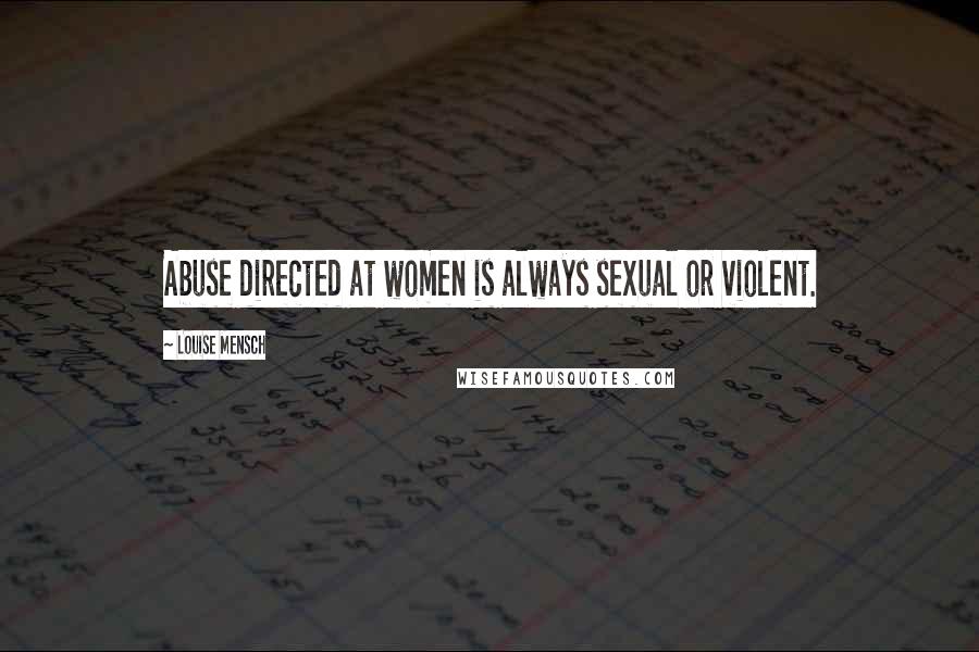 Louise Mensch Quotes: Abuse directed at women is always sexual or violent.
