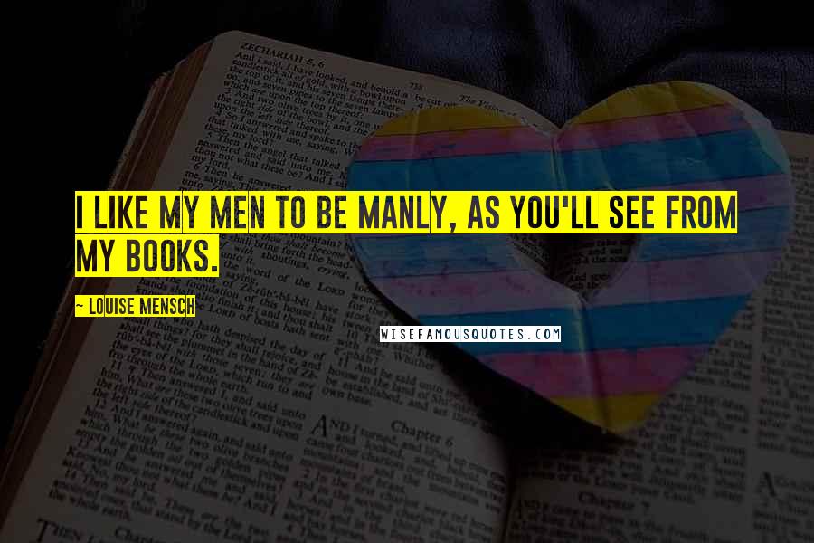 Louise Mensch Quotes: I like my men to be manly, as you'll see from my books.