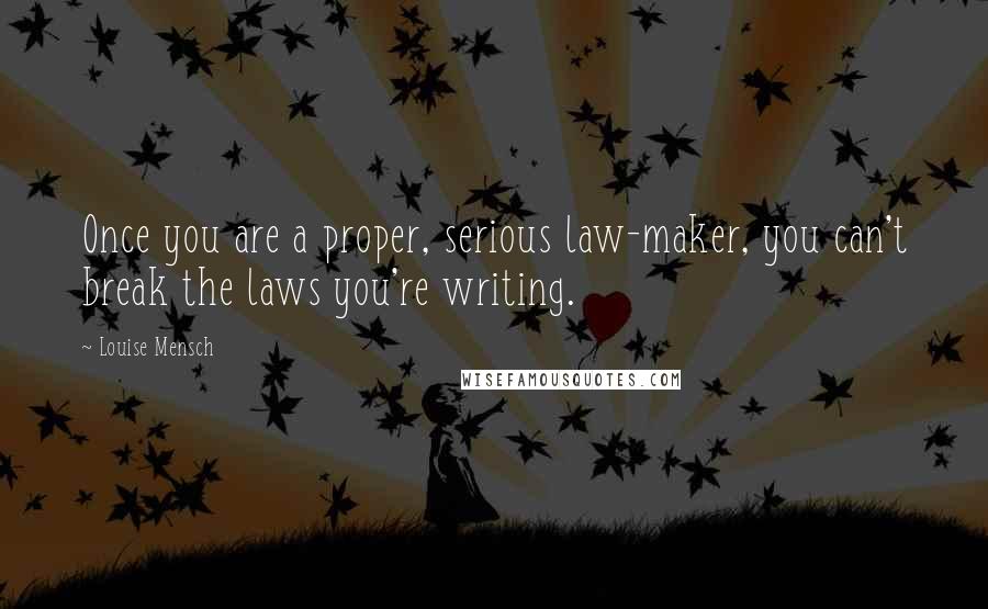 Louise Mensch Quotes: Once you are a proper, serious law-maker, you can't break the laws you're writing.