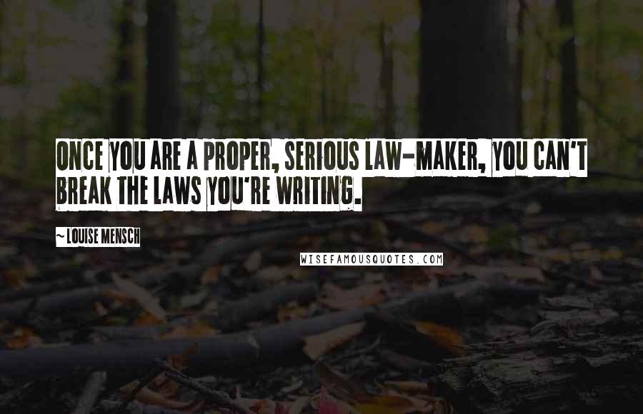 Louise Mensch Quotes: Once you are a proper, serious law-maker, you can't break the laws you're writing.