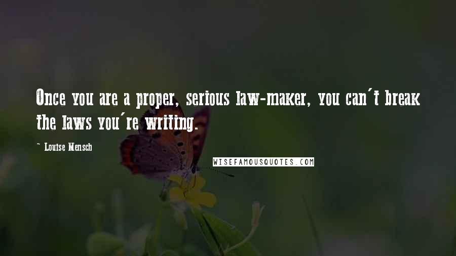 Louise Mensch Quotes: Once you are a proper, serious law-maker, you can't break the laws you're writing.