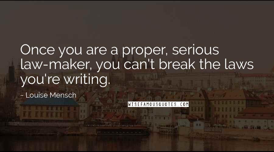 Louise Mensch Quotes: Once you are a proper, serious law-maker, you can't break the laws you're writing.