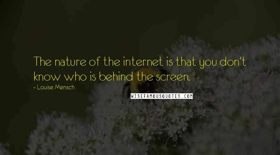 Louise Mensch Quotes: The nature of the internet is that you don't know who is behind the screen.