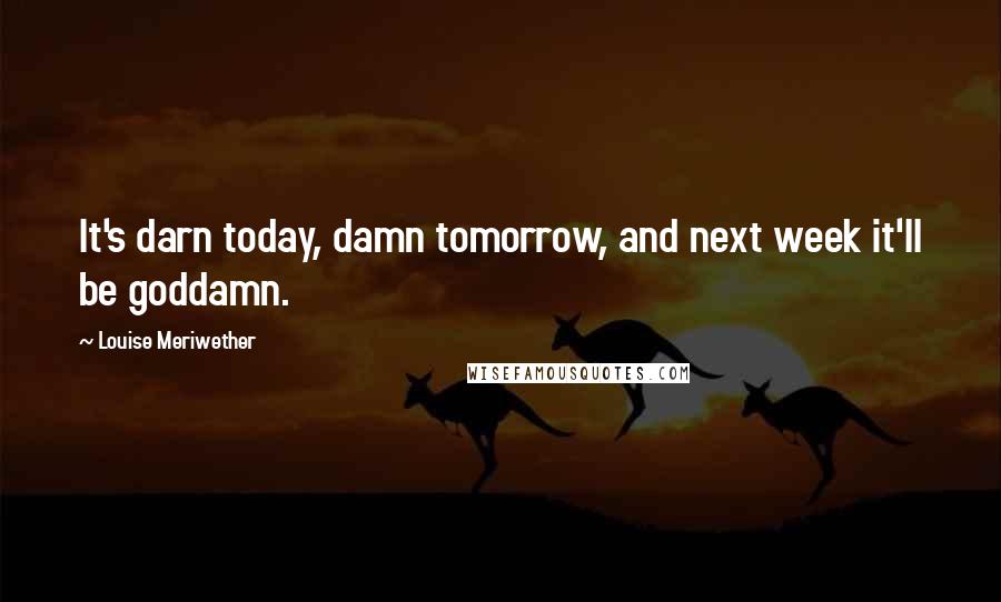 Louise Meriwether Quotes: It's darn today, damn tomorrow, and next week it'll be goddamn.