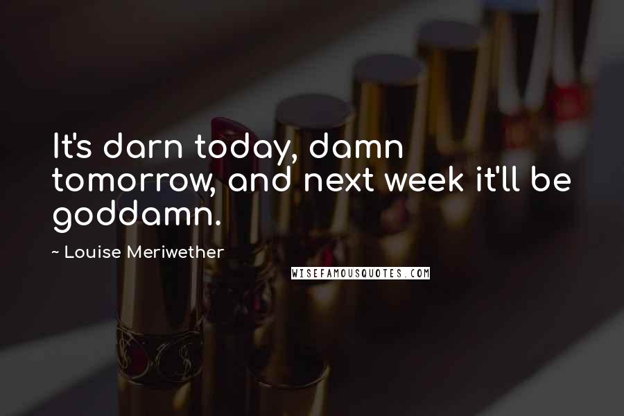 Louise Meriwether Quotes: It's darn today, damn tomorrow, and next week it'll be goddamn.