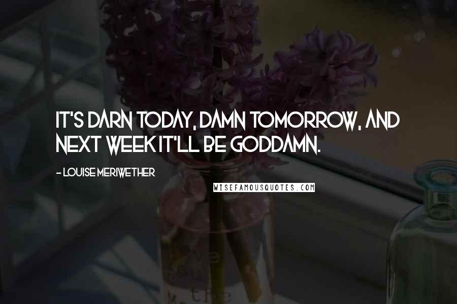 Louise Meriwether Quotes: It's darn today, damn tomorrow, and next week it'll be goddamn.