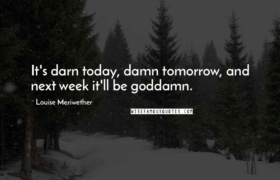 Louise Meriwether Quotes: It's darn today, damn tomorrow, and next week it'll be goddamn.