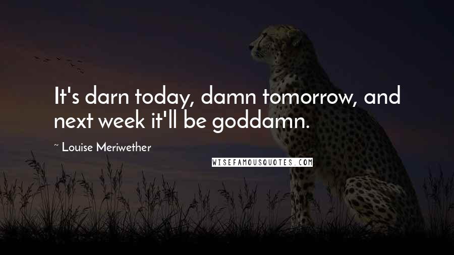 Louise Meriwether Quotes: It's darn today, damn tomorrow, and next week it'll be goddamn.