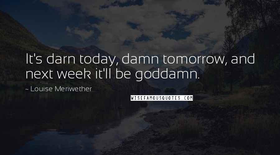 Louise Meriwether Quotes: It's darn today, damn tomorrow, and next week it'll be goddamn.