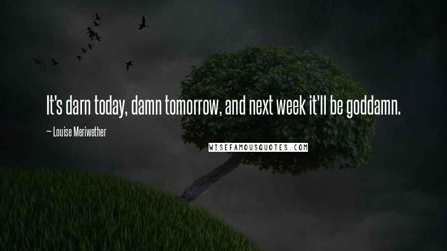 Louise Meriwether Quotes: It's darn today, damn tomorrow, and next week it'll be goddamn.