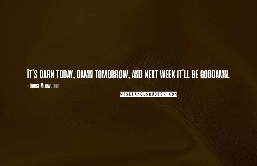 Louise Meriwether Quotes: It's darn today, damn tomorrow, and next week it'll be goddamn.