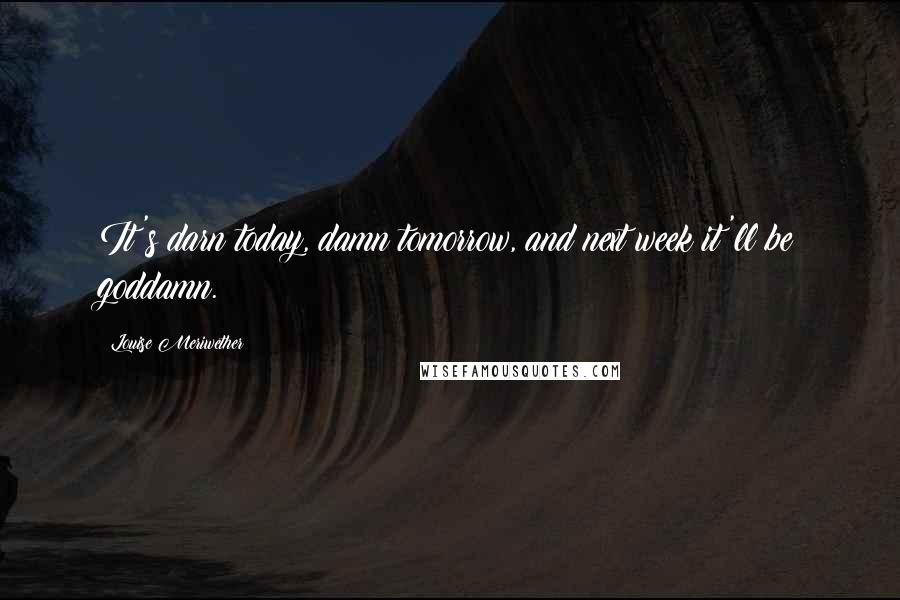 Louise Meriwether Quotes: It's darn today, damn tomorrow, and next week it'll be goddamn.