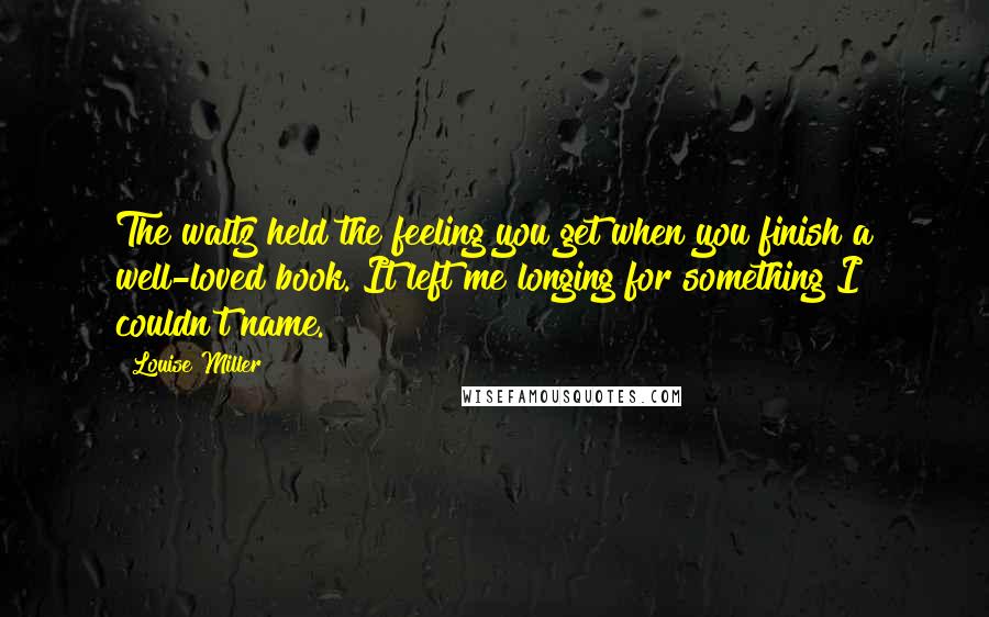 Louise Miller Quotes: The waltz held the feeling you get when you finish a well-loved book. It left me longing for something I couldn't name.