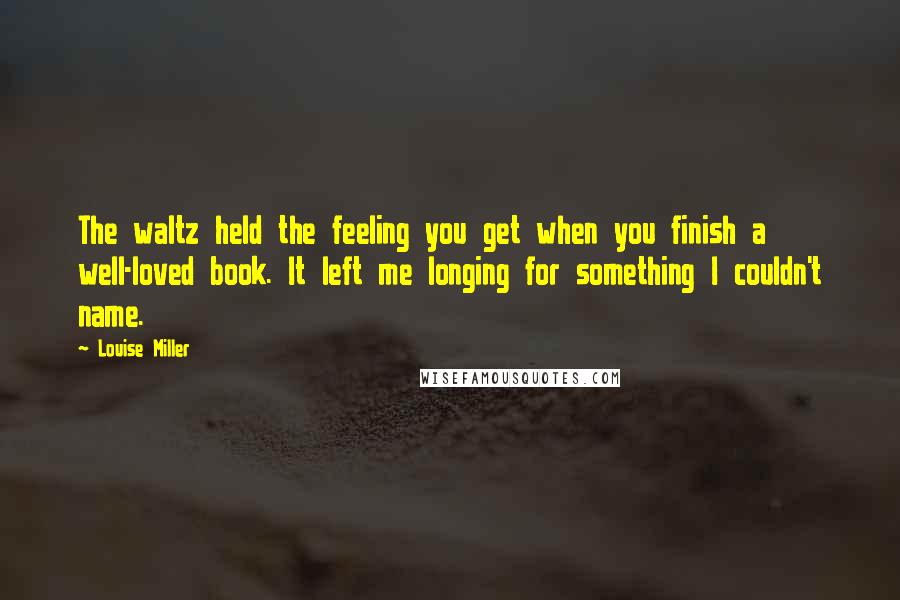 Louise Miller Quotes: The waltz held the feeling you get when you finish a well-loved book. It left me longing for something I couldn't name.