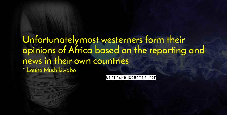 Louise Mushikiwabo Quotes: Unfortunatelymost westerners form their opinions of Africa based on the reporting and news in their own countries