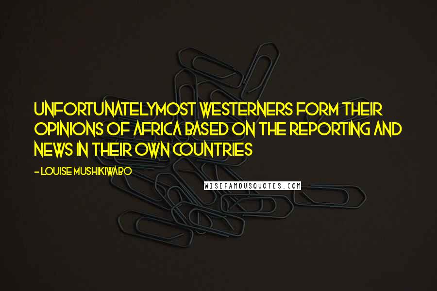 Louise Mushikiwabo Quotes: Unfortunatelymost westerners form their opinions of Africa based on the reporting and news in their own countries