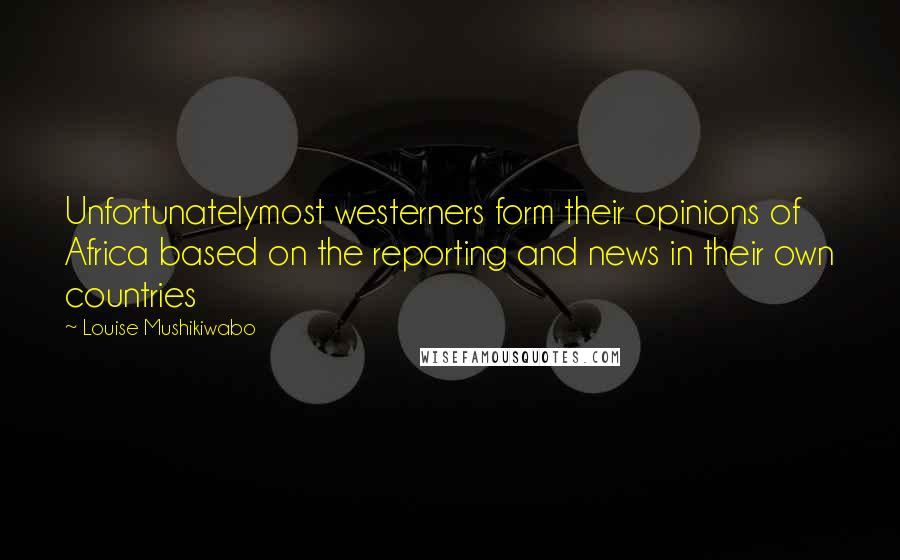 Louise Mushikiwabo Quotes: Unfortunatelymost westerners form their opinions of Africa based on the reporting and news in their own countries