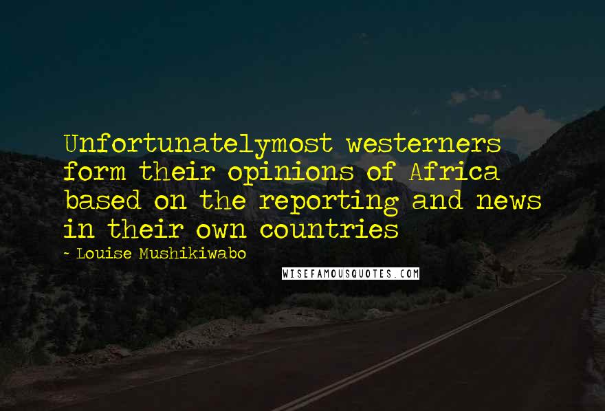 Louise Mushikiwabo Quotes: Unfortunatelymost westerners form their opinions of Africa based on the reporting and news in their own countries