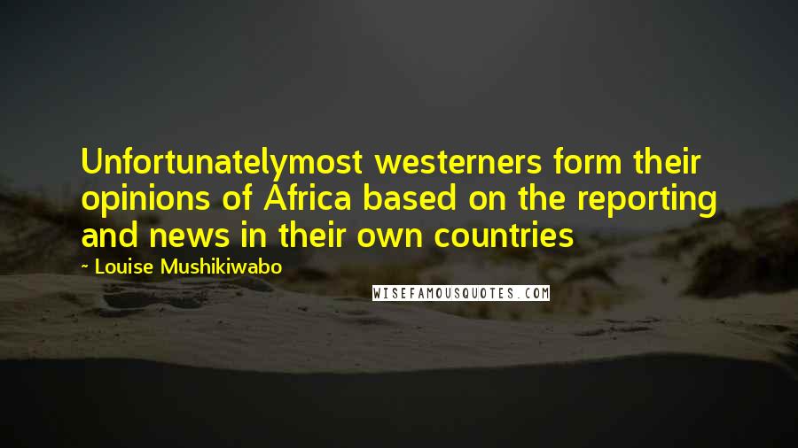 Louise Mushikiwabo Quotes: Unfortunatelymost westerners form their opinions of Africa based on the reporting and news in their own countries