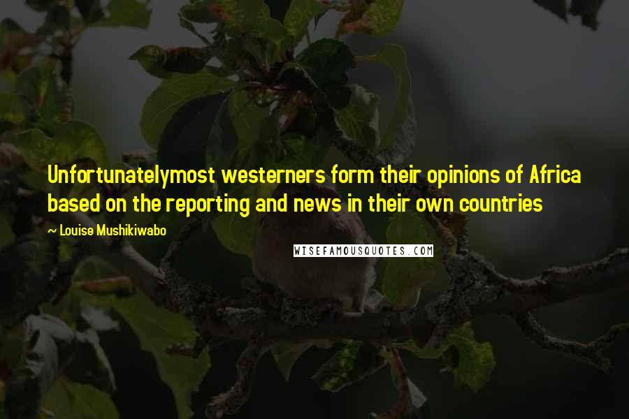 Louise Mushikiwabo Quotes: Unfortunatelymost westerners form their opinions of Africa based on the reporting and news in their own countries