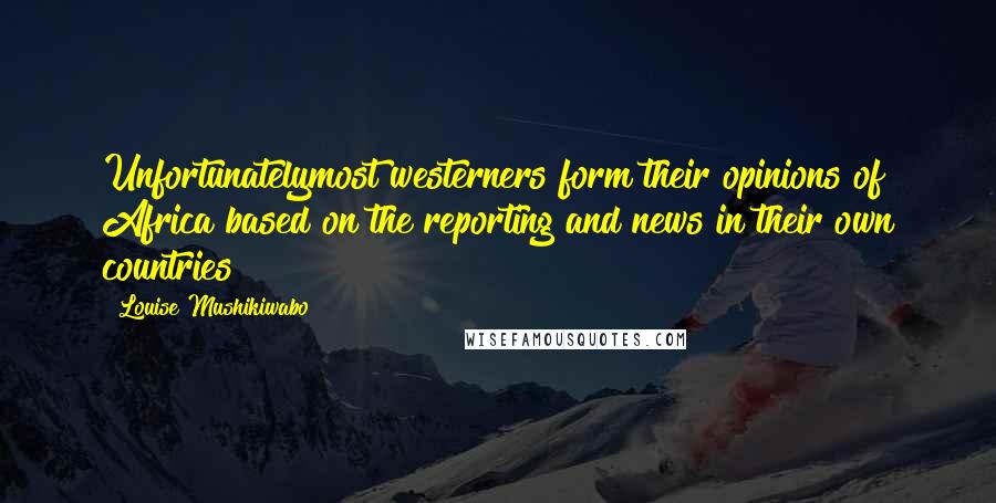 Louise Mushikiwabo Quotes: Unfortunatelymost westerners form their opinions of Africa based on the reporting and news in their own countries