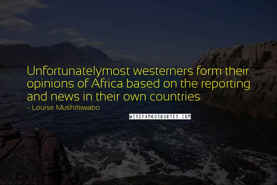 Louise Mushikiwabo Quotes: Unfortunatelymost westerners form their opinions of Africa based on the reporting and news in their own countries