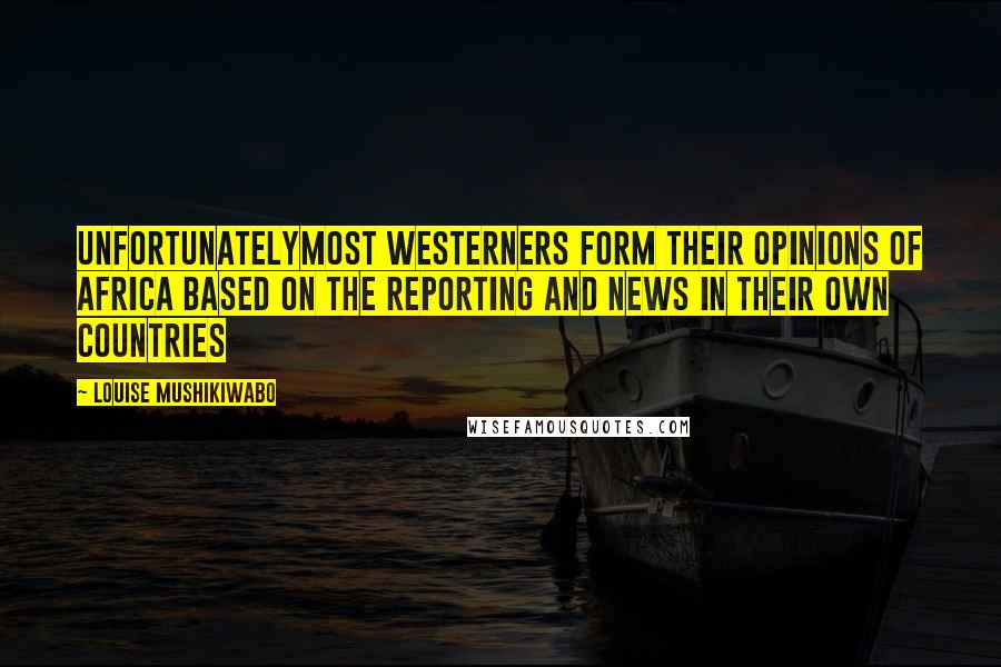 Louise Mushikiwabo Quotes: Unfortunatelymost westerners form their opinions of Africa based on the reporting and news in their own countries