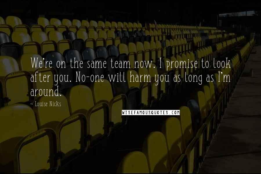 Louise Nicks Quotes: We're on the same team now. I promise to look after you. No-one will harm you as long as I'm around.