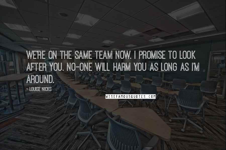 Louise Nicks Quotes: We're on the same team now. I promise to look after you. No-one will harm you as long as I'm around.