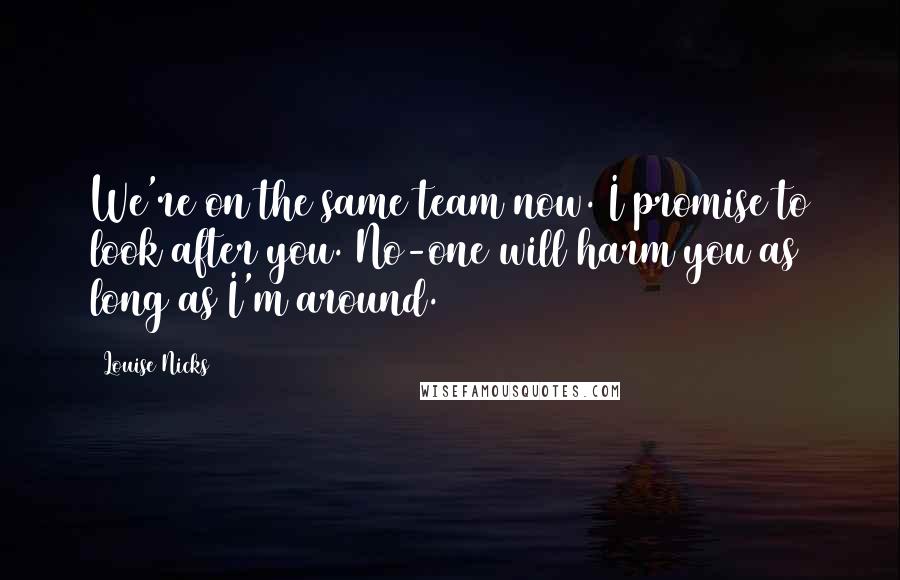 Louise Nicks Quotes: We're on the same team now. I promise to look after you. No-one will harm you as long as I'm around.
