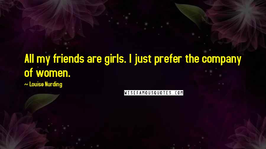 Louise Nurding Quotes: All my friends are girls. I just prefer the company of women.