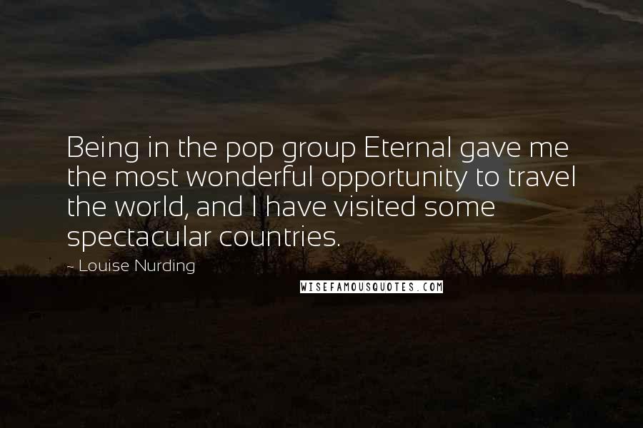 Louise Nurding Quotes: Being in the pop group Eternal gave me the most wonderful opportunity to travel the world, and I have visited some spectacular countries.