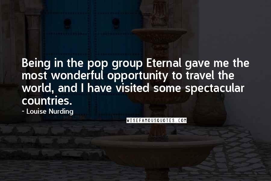 Louise Nurding Quotes: Being in the pop group Eternal gave me the most wonderful opportunity to travel the world, and I have visited some spectacular countries.