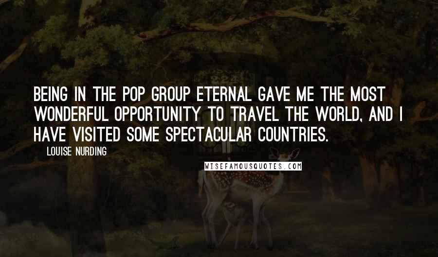 Louise Nurding Quotes: Being in the pop group Eternal gave me the most wonderful opportunity to travel the world, and I have visited some spectacular countries.